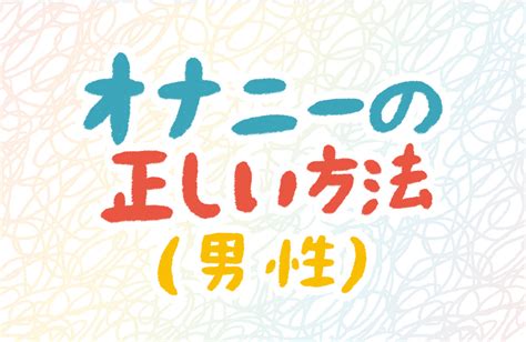 男性のオナニーの正しい仕方が知りたい 